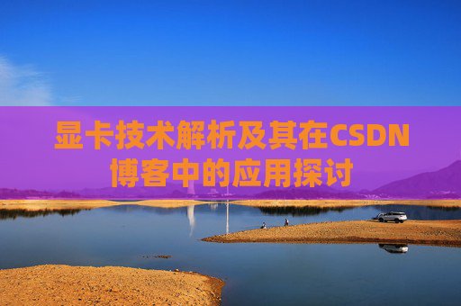 显卡技术解析及其在CSDN博客中的应用探讨